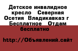Детское инвалидное кресло - Северная Осетия, Владикавказ г. Бесплатное » Отдам бесплатно   